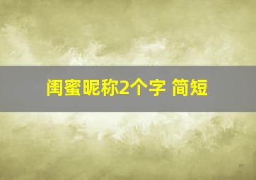 闺蜜昵称2个字 简短